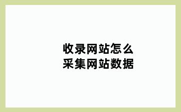 收录网站怎么采集网站数据