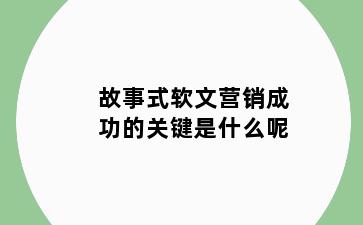 故事式软文营销成功的关键是什么呢
