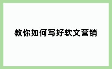 教你如何写好软文营销