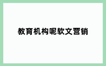 教育机构呢软文营销