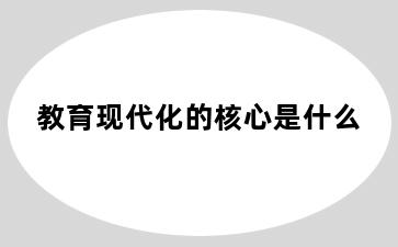 教育现代化的核心是什么