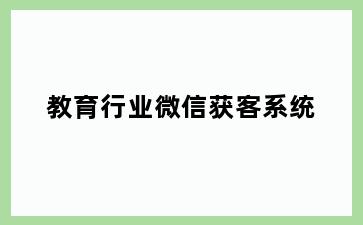教育行业微信获客系统