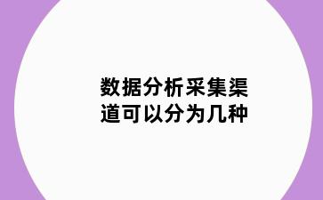 数据分析采集渠道可以分为几种