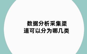 数据分析采集渠道可以分为哪几类