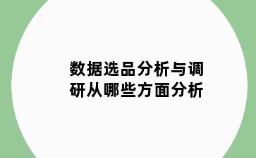 数据选品分析与调研从哪些方面分析