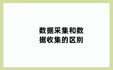 数据采集和数据收集的区别