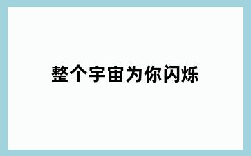整个宇宙为你闪烁