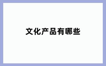 文化产品有哪些