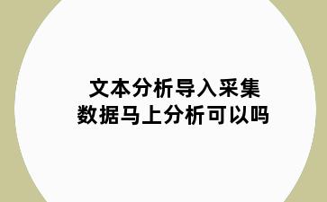 文本分析导入采集数据马上分析可以吗
