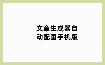 文章生成器自动配图手机版