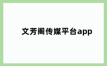 文芳阁传媒平台app