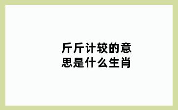 斤斤计较的意思是什么生肖