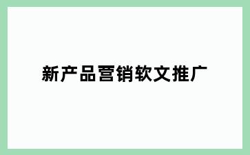 新产品营销软文推广