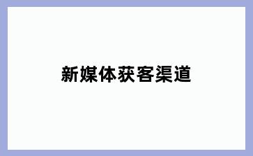 新媒体获客渠道