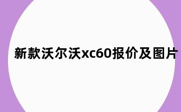 新款沃尔沃xc60报价及图片