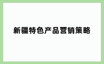 新疆特色产品营销策略