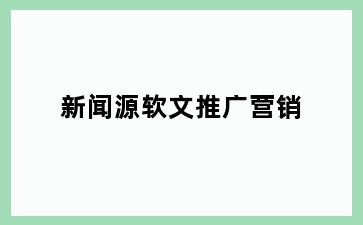 新闻源软文推广营销