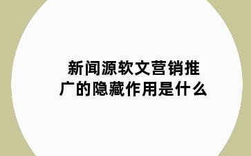 新闻源软文营销推广的隐藏作用是什么
