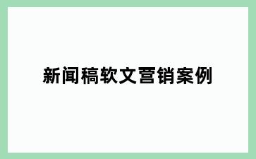 新闻稿软文营销案例
