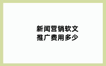 新闻营销软文推广费用多少