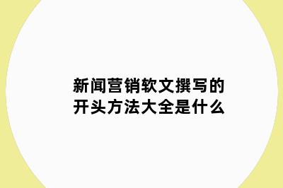 新闻营销软文撰写的开头方法大全是什么
