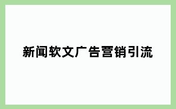 新闻软文广告营销引流