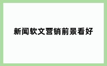 新闻软文营销前景看好