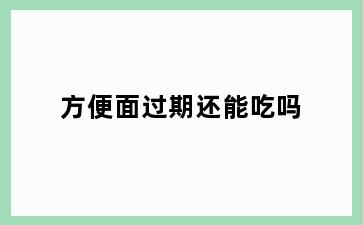 方便面过期还能吃吗