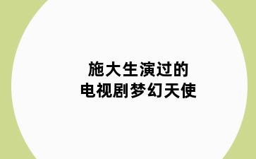 施大生演过的电视剧梦幻天使