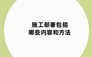 施工部署包括哪些内容和方法
