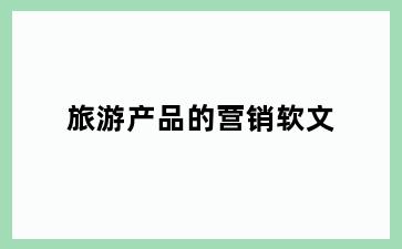 旅游产品的营销软文