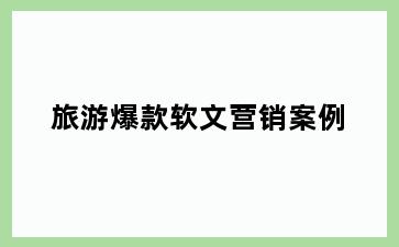 旅游爆款软文营销案例