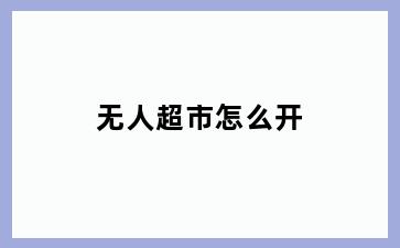 无人超市怎么开