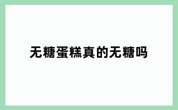 无糖蛋糕真的无糖吗