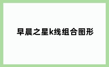 早晨之星k线组合图形