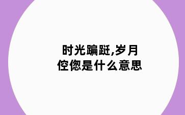 时光蹁跹,岁月倥偬是什么意思