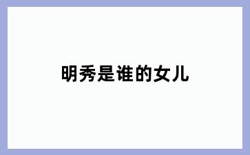 明秀是谁的女儿