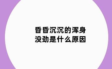 昏昏沉沉的浑身没劲是什么原因