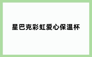 星巴克彩虹爱心保温杯