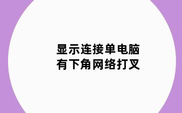 显示连接单电脑有下角网络打叉