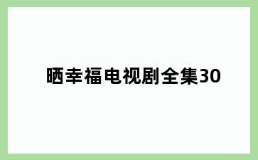 晒幸福电视剧全集30