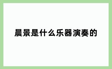 晨景是什么乐器演奏的