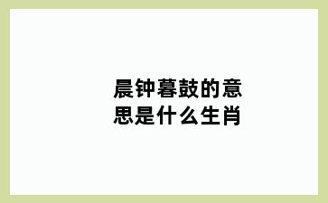 晨钟暮鼓的意思是什么生肖