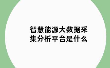 智慧能源大数据采集分析平台是什么