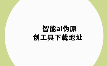 智能ai伪原创工具下载地址
