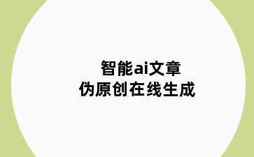 智能ai文章伪原创在线生成