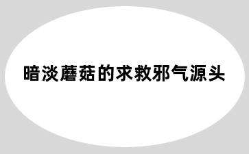 暗淡蘑菇的求救邪气源头