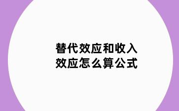 替代效应和收入效应怎么算公式