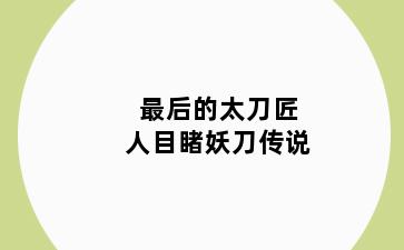 最后的太刀匠人目睹妖刀传说
