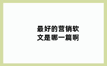 最好的营销软文是哪一篇啊